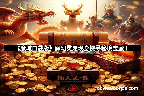 《魔域口袋版》魔幻灵宠现身探寻秘境宝藏！